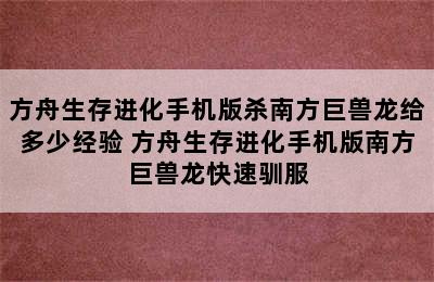 方舟生存进化手机版杀南方巨兽龙给多少经验 方舟生存进化手机版南方巨兽龙快速驯服